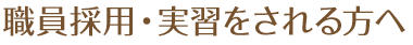 職員採用・実習をされる方へ