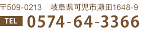 〒509-0213　岐阜県可児市瀬田1648-9 TEL 0574-64-3366